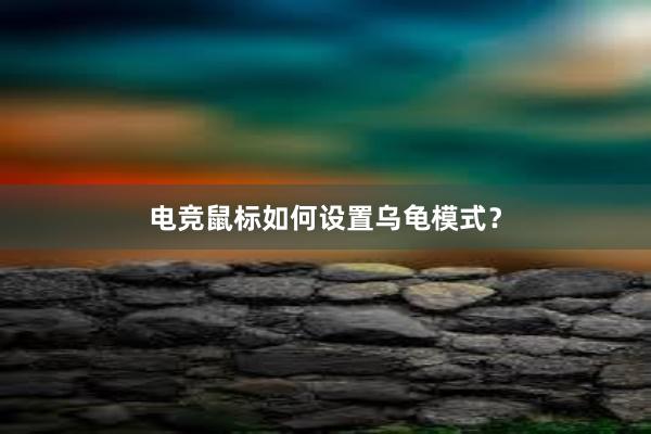 电竞鼠标如何设置乌龟模式？