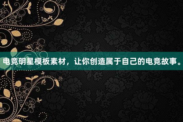 电竞明星模板素材，让你创造属于自己的电竞故事。