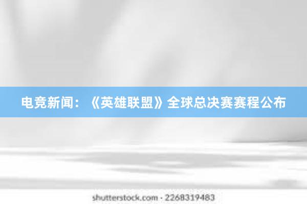 电竞新闻：《英雄联盟》全球总决赛赛程公布