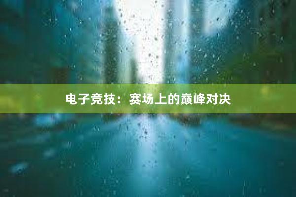 电子竞技：赛场上的巅峰对决