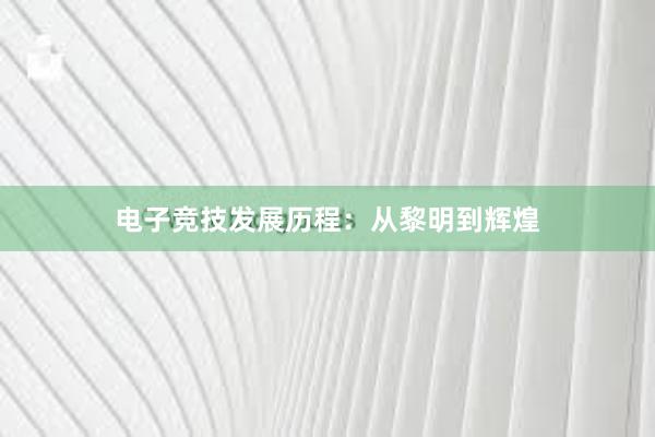 电子竞技发展历程：从黎明到辉煌