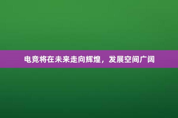 电竞将在未来走向辉煌，发展空间广阔