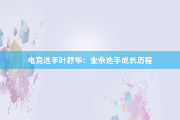 电竞选手叶舒华：业余选手成长历程