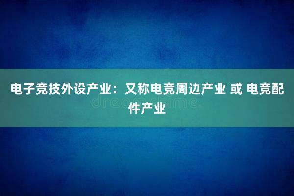 电子竞技外设产业：又称电竞周边产业 或 电竞配件产业