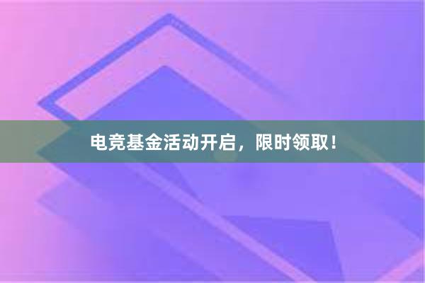 电竞基金活动开启，限时领取！