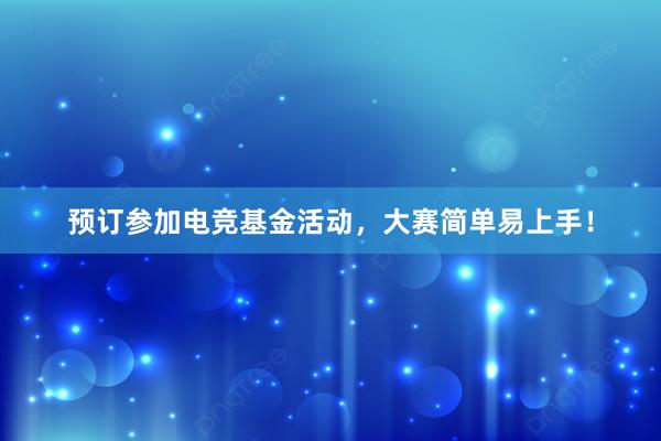 预订参加电竞基金活动，大赛简单易上手！