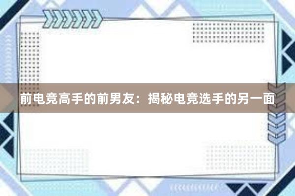 前电竞高手的前男友：揭秘电竞选手的另一面