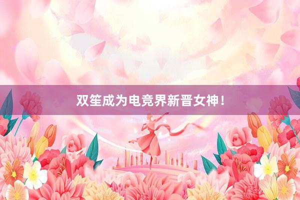 双笙成为电竞界新晋女神！