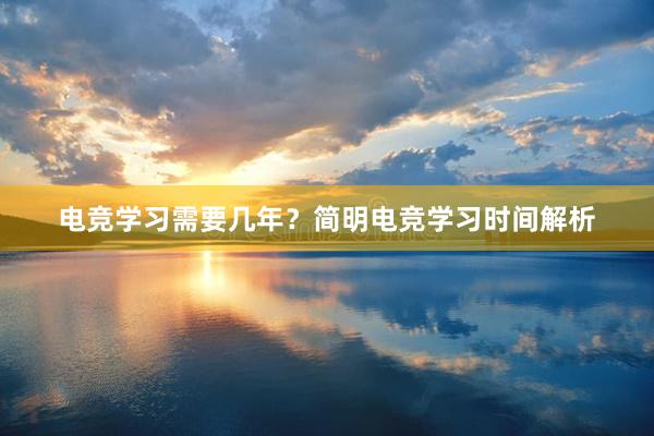 电竞学习需要几年？简明电竞学习时间解析