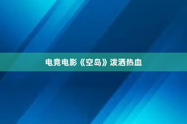 电竞电影《空岛》泼洒热血