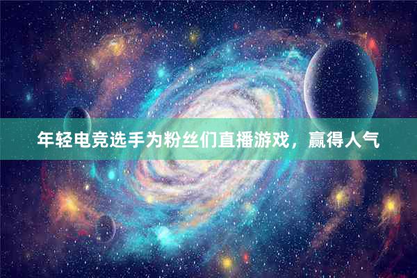 年轻电竞选手为粉丝们直播游戏，赢得人气