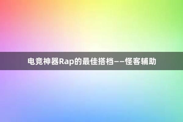 电竞神器Rap的最佳搭档——怪客辅助