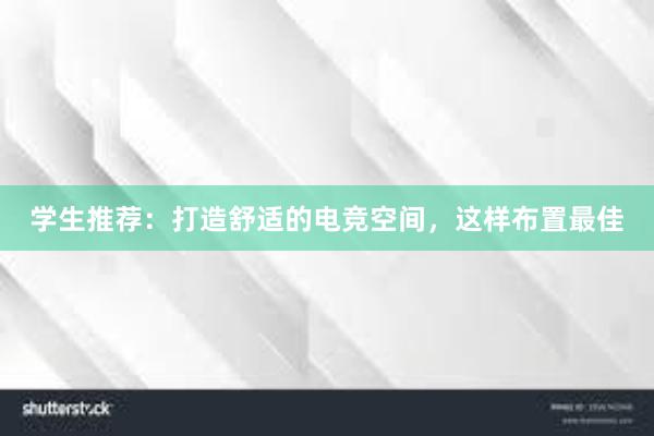 学生推荐：打造舒适的电竞空间，这样布置最佳