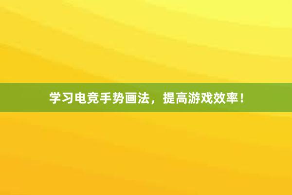 学习电竞手势画法，提高游戏效率！