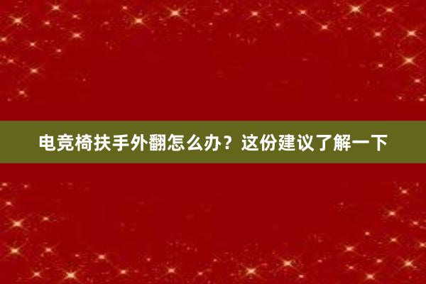 电竞椅扶手外翻怎么办？这份建议了解一下