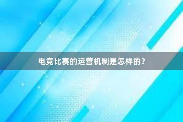 电竞比赛的运营机制是怎样的？