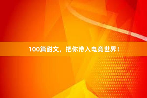 100篇甜文，把你带入电竞世界！