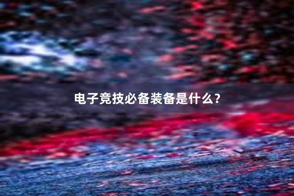 电子竞技必备装备是什么？