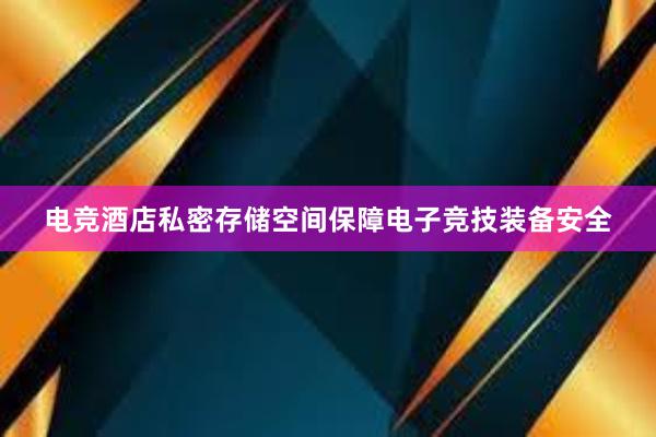 电竞酒店私密存储空间保障电子竞技装备安全