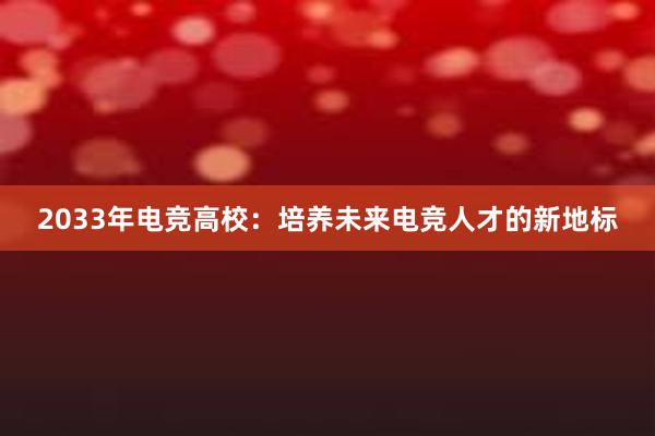 2033年电竞高校：培养未来电竞人才的新地标