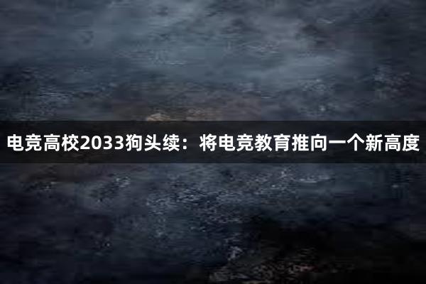 电竞高校2033狗头续：将电竞教育推向一个新高度