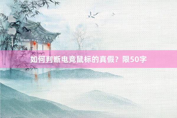 如何判断电竞鼠标的真假？限50字