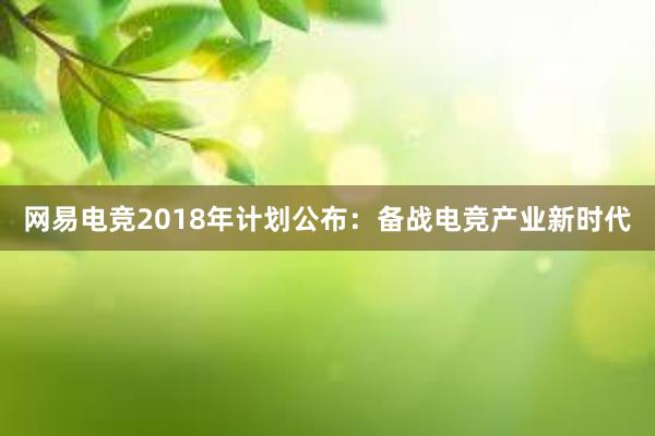 网易电竞2018年计划公布：备战电竞产业新时代