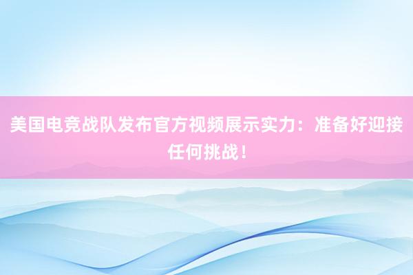 美国电竞战队发布官方视频展示实力：准备好迎接任何挑战！