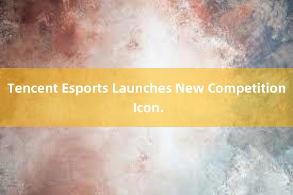 Tencent Esports Launches New Competition Icon.