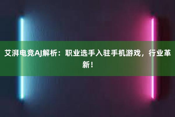 艾湃电竞AJ解析：职业选手入驻手机游戏，行业革新！