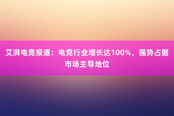 艾湃电竞报道：电竞行业增长达100%，强势占据市场主导地位