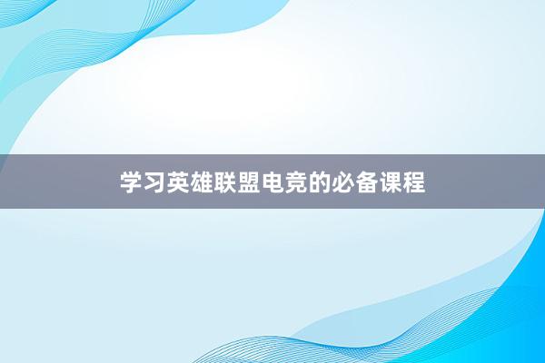 学习英雄联盟电竞的必备课程