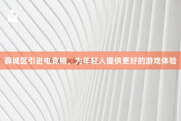 薛城区引进电竞椅，为年轻人提供更好的游戏体验