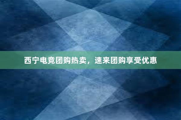 西宁电竞团购热卖，速来团购享受优惠