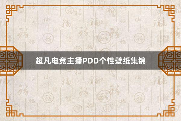 超凡电竞主播PDD个性壁纸集锦