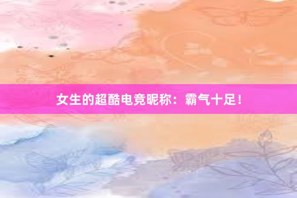 女生的超酷电竞昵称：霸气十足！