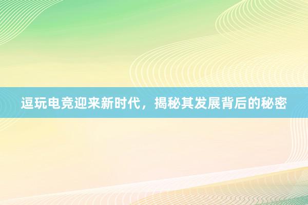 逗玩电竞迎来新时代，揭秘其发展背后的秘密