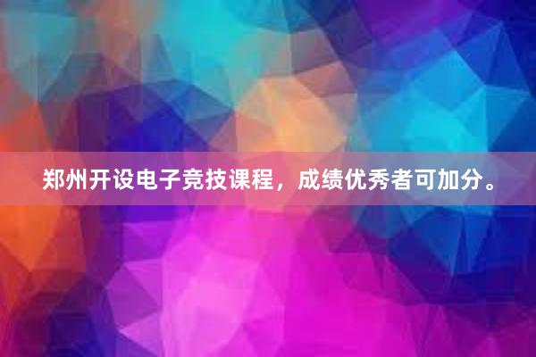 郑州开设电子竞技课程，成绩优秀者可加分。