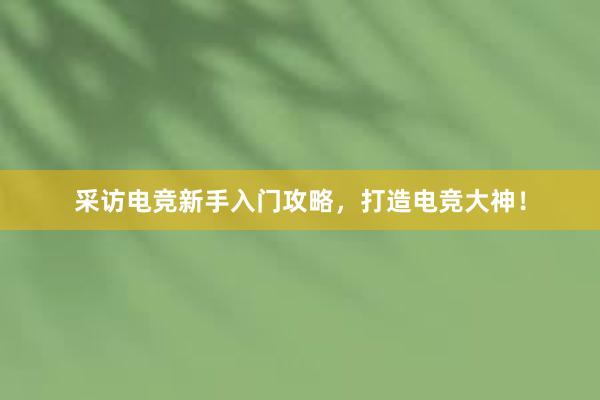 采访电竞新手入门攻略，打造电竞大神！