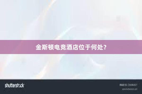 金斯顿电竞酒店位于何处？