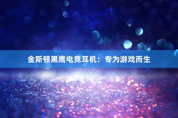 金斯顿黑鹰电竞耳机：专为游戏而生