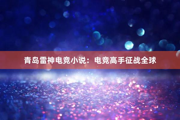 青岛雷神电竞小说：电竞高手征战全球